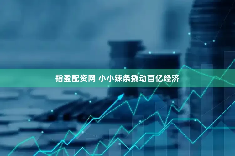 指盈配资网 小小辣条撬动百亿经济