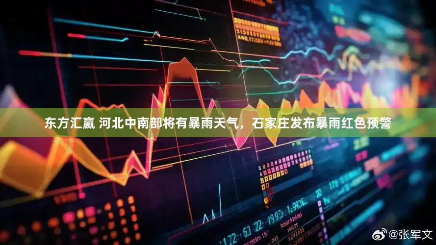 东方汇赢 河北中南部将有暴雨天气，石家庄发布暴雨红色预警
