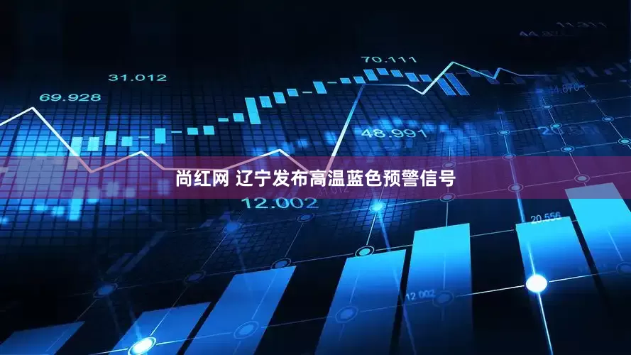 尚红网 辽宁发布高温蓝色预警信号