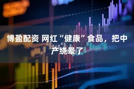 博盈配资 网红“健康”食品，把中产绕晕了