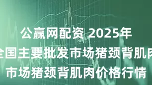 公赢网配资 2025年7月28日全国主要批发市场猪颈背肌肉价格行情