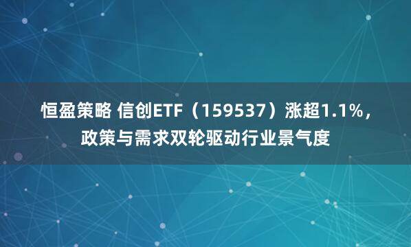 恒盈策略 信创ETF（159537）涨超1.1%，政策与需求双轮驱动行业景气度