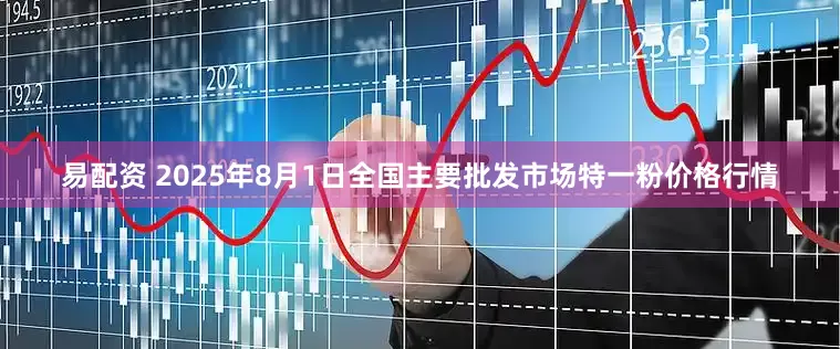 易配资 2025年8月1日全国主要批发市场特一粉价格行情