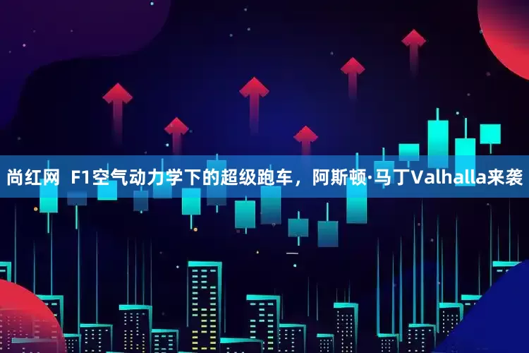 尚红网  F1空气动力学下的超级跑车，阿斯顿·马丁Valhalla来袭