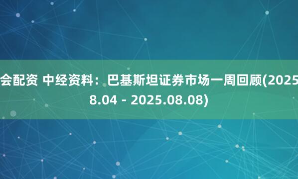 海会配资 中经资料：巴基斯坦证券市场一周回顾(2025.08.04 - 2025.08.08)