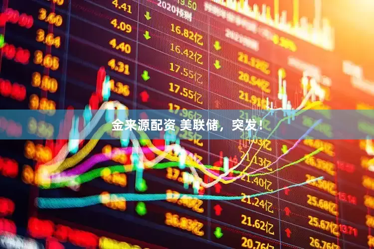 金来源配资 美联储，突发！