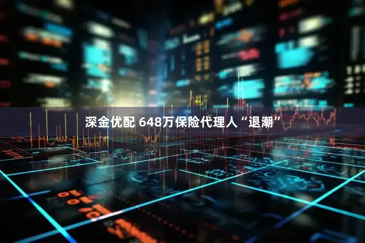 深金优配 648万保险代理人“退潮”