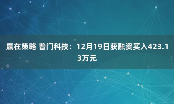 赢在策略 普门科技：12月19日获融资买入423.13万元