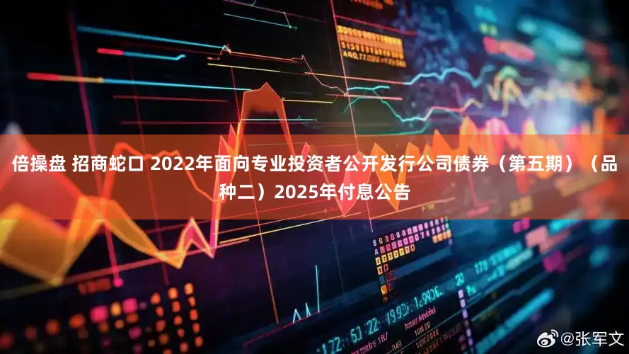 倍操盘 招商蛇口 2022年面向专业投资者公开发行公司债券（第五期）（品种二）2025年付息公告