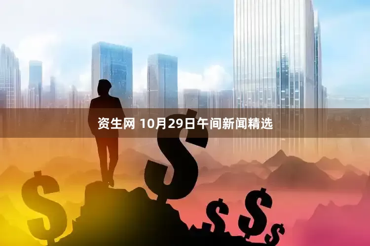 资生网 10月29日午间新闻精选