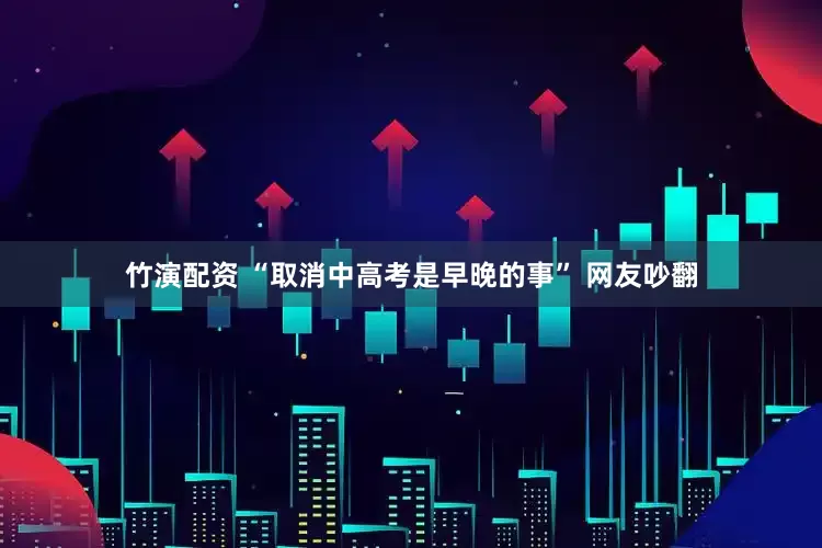 竹演配资 “取消中高考是早晚的事” 网友吵翻
